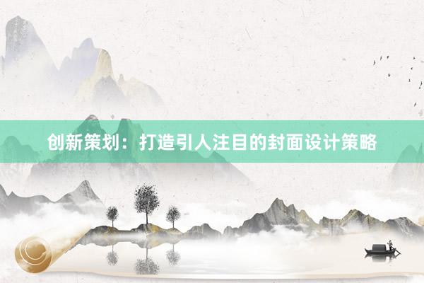 创新策划：打造引人注目的封面设计策略