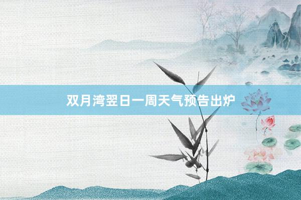 双月湾翌日一周天气预告出炉