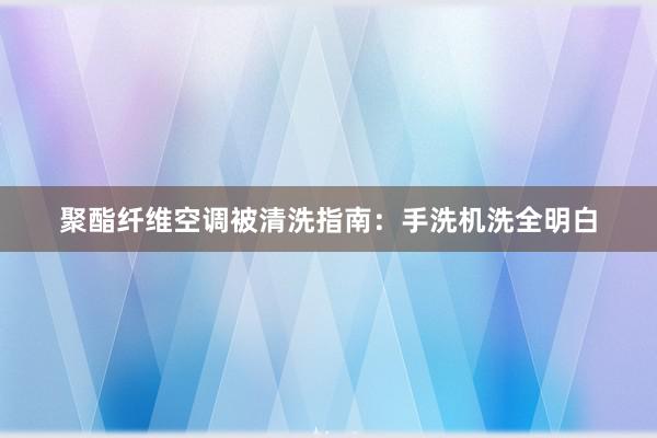 聚酯纤维空调被清洗指南：手洗机洗全明白